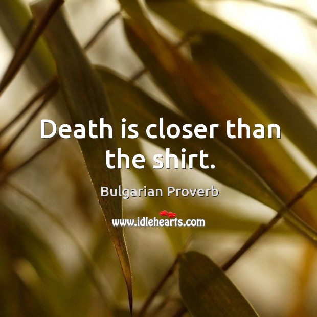 Death is closer than the shirt. Bulgarian Proverbs Image