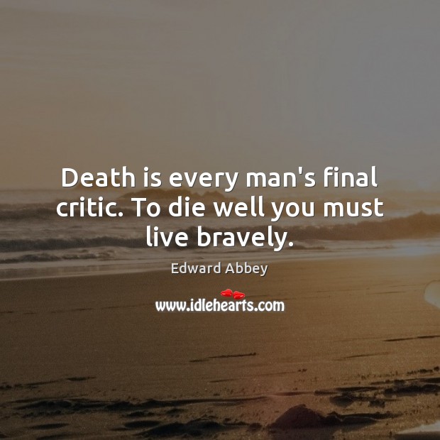 Death is every man’s final critic. To die well you must live bravely. Edward Abbey Picture Quote