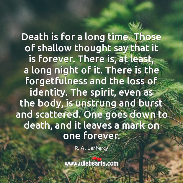 Death is for a long time. Those of shallow thought say that R. A. Lafferty Picture Quote