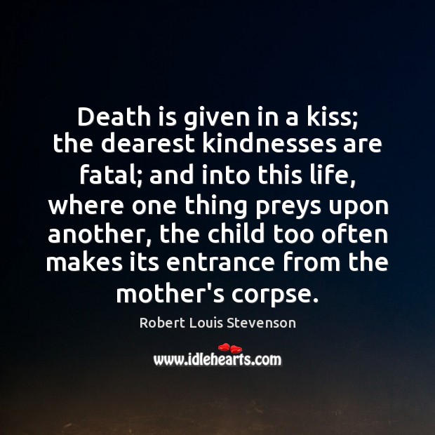 Death is given in a kiss; the dearest kindnesses are fatal; and Robert Louis Stevenson Picture Quote