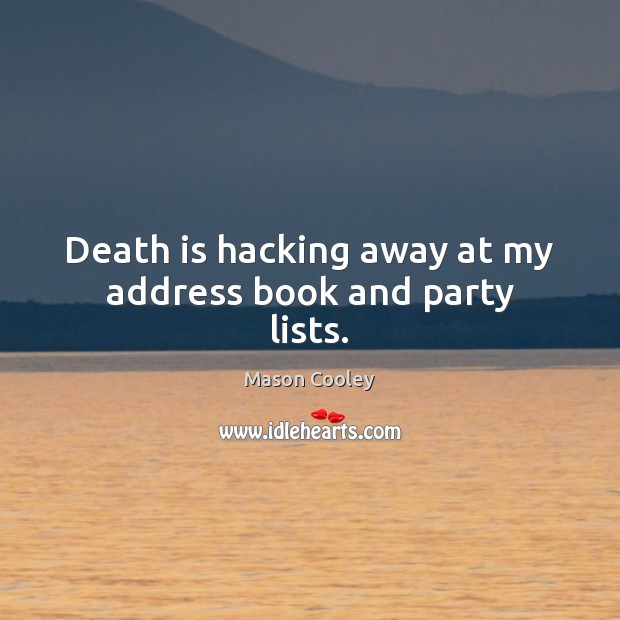 Death is hacking away at my address book and party lists. Mason Cooley Picture Quote