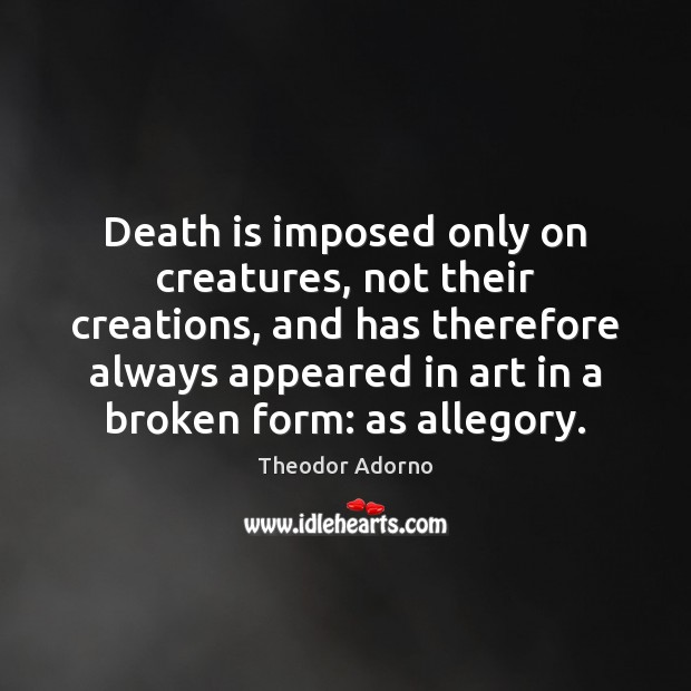 Death is imposed only on creatures, not their creations, and has therefore Death Quotes Image