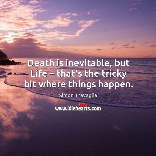 Death is inevitable, but life – that’s the tricky bit where things happen. Simon Travaglia Picture Quote