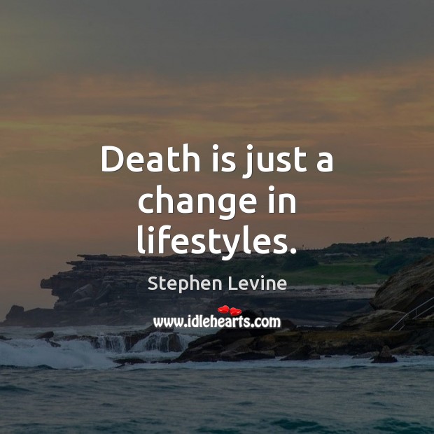 Death is just a change in lifestyles. Stephen Levine Picture Quote