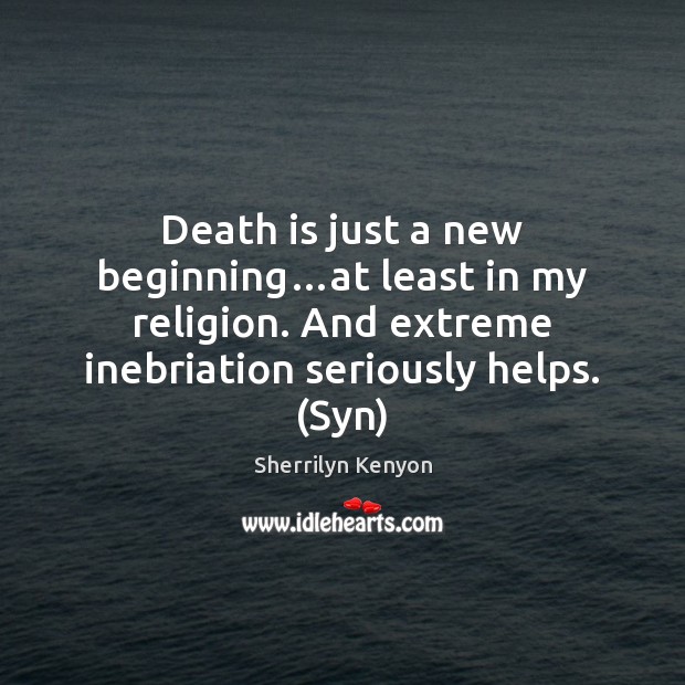 Death is just a new beginning…at least in my religion. And Death Quotes Image