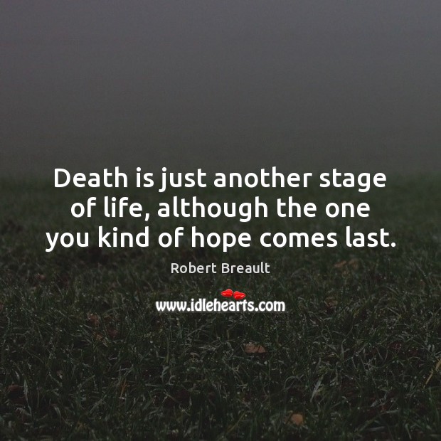 Death is just another stage of life, although the one you kind of hope comes last. Robert Breault Picture Quote