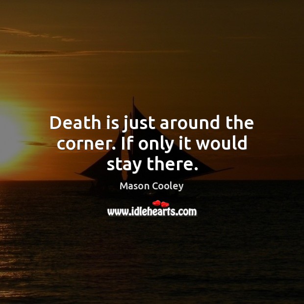 Death is just around the corner. If only it would stay there. Mason Cooley Picture Quote