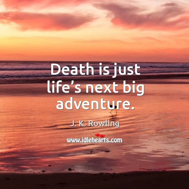 Death is just life’s next big adventure. J. K. Rowling Picture Quote