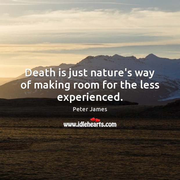 Death is just nature’s way of making room for the less experienced. Peter James Picture Quote