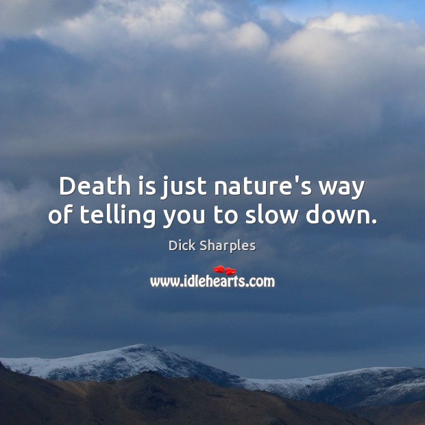 Death is just nature’s way of telling you to slow down. Dick Sharples Picture Quote