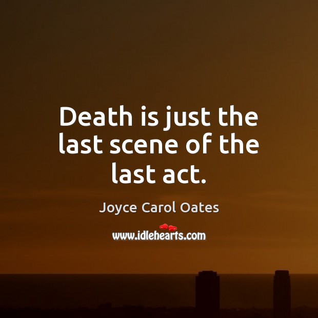 Death is just the last scene of the last act. Joyce Carol Oates Picture Quote