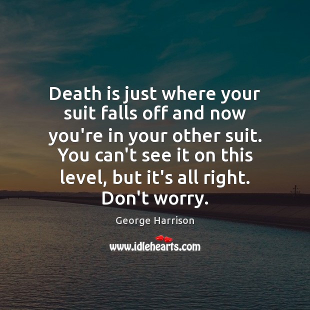 Death is just where your suit falls off and now you’re in George Harrison Picture Quote