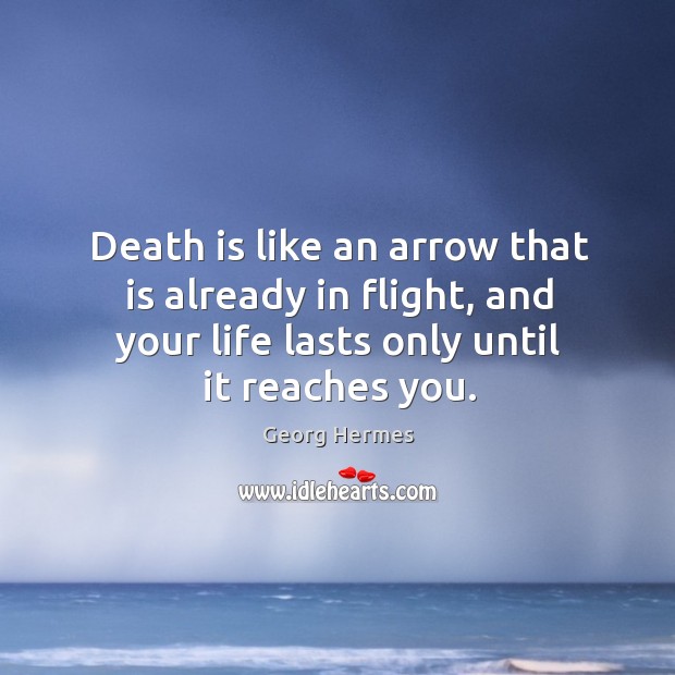 Death is like an arrow that is already in flight, and your life lasts only until it reaches you. Georg Hermes Picture Quote