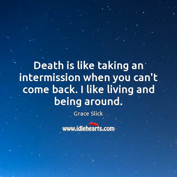 Death is like taking an intermission when you can’t come back. I Grace Slick Picture Quote