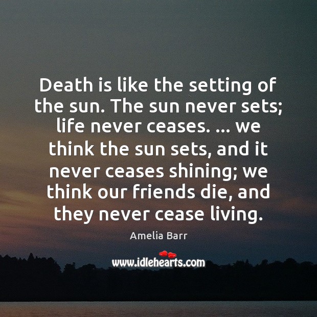 Death is like the setting of the sun. The sun never sets; Amelia Barr Picture Quote