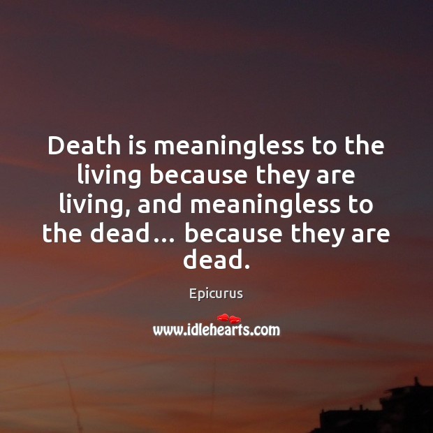 Death is meaningless to the living because they are living, and meaningless Epicurus Picture Quote