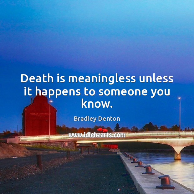 Death is meaningless unless it happens to someone you know. Bradley Denton Picture Quote