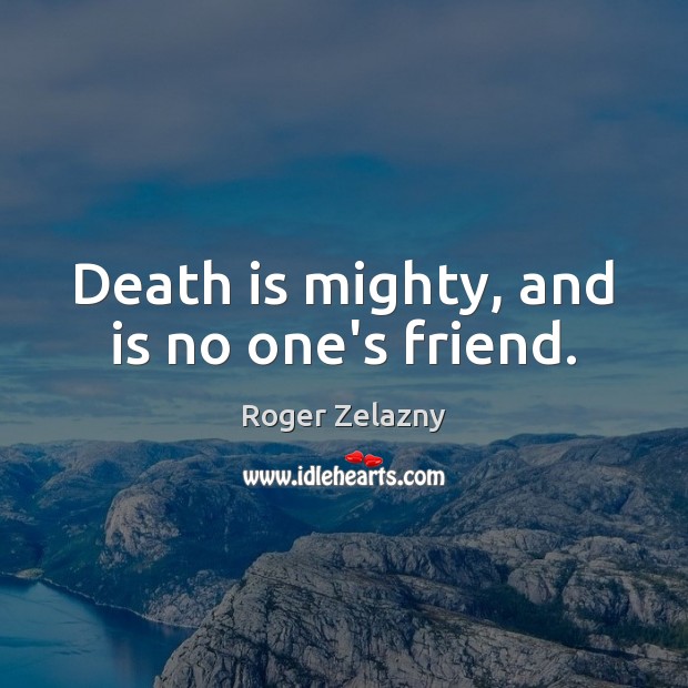Death is mighty, and is no one’s friend. Roger Zelazny Picture Quote