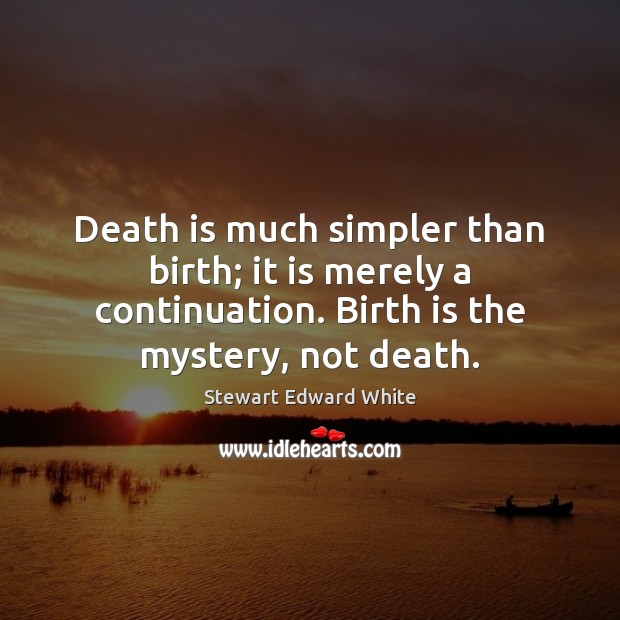 Death is much simpler than birth; it is merely a continuation. Birth Image