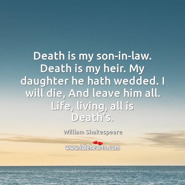 Death is my son-in-law. Death is my heir. My daughter he hath William Shakespeare Picture Quote