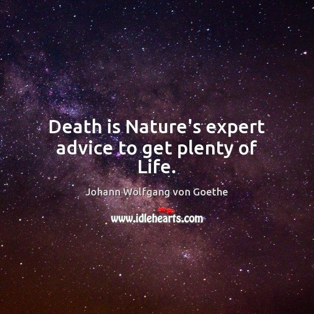 Death is Nature’s expert advice to get plenty of Life. Johann Wolfgang von Goethe Picture Quote