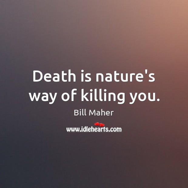 Death is nature’s way of killing you. Bill Maher Picture Quote