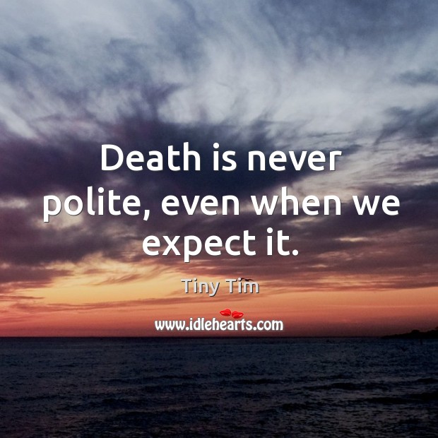 Death is never polite, even when we expect it. Image