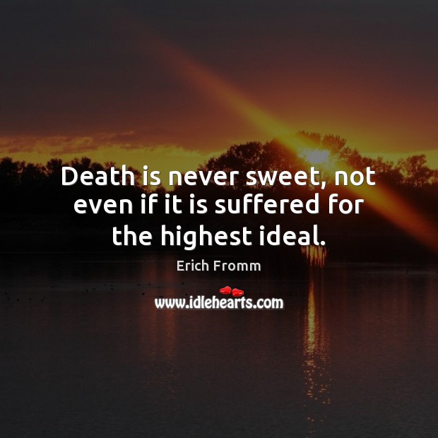 Death is never sweet, not even if it is suffered for the highest ideal. Erich Fromm Picture Quote