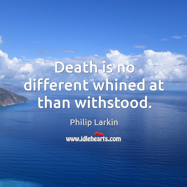 Death is no different whined at than withstood. Philip Larkin Picture Quote