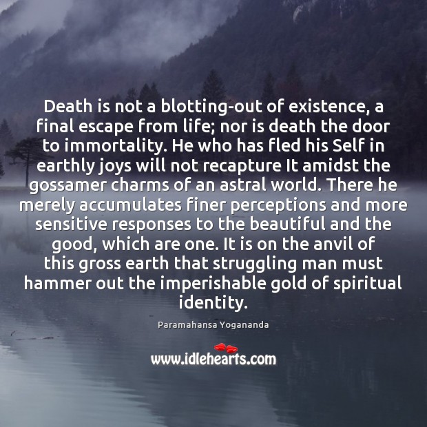 Death is not a blotting-out of existence, a final escape from life; 