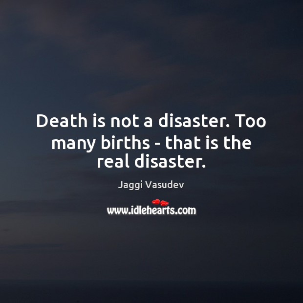 Death is not a disaster. Too many births – that is the real disaster. Jaggi Vasudev Picture Quote