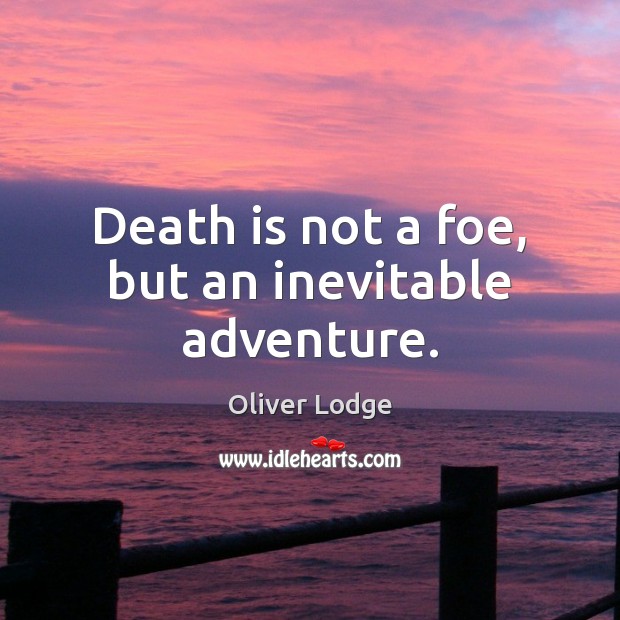 Death is not a foe, but an inevitable adventure. Oliver Lodge Picture Quote