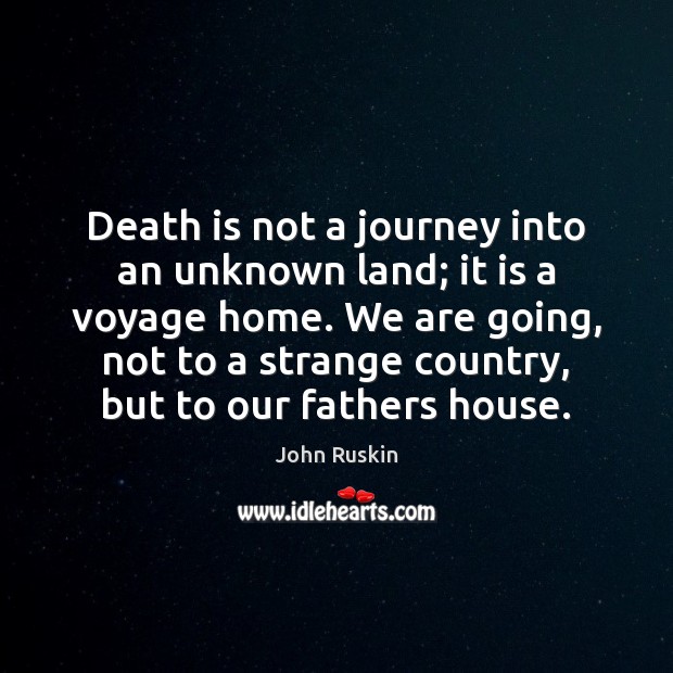Death is not a journey into an unknown land; it is a John Ruskin Picture Quote