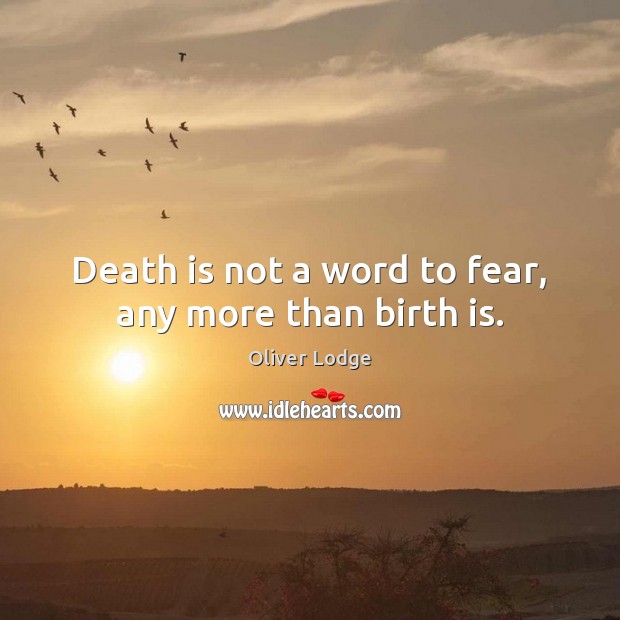 Death is not a word to fear, any more than birth is. Oliver Lodge Picture Quote