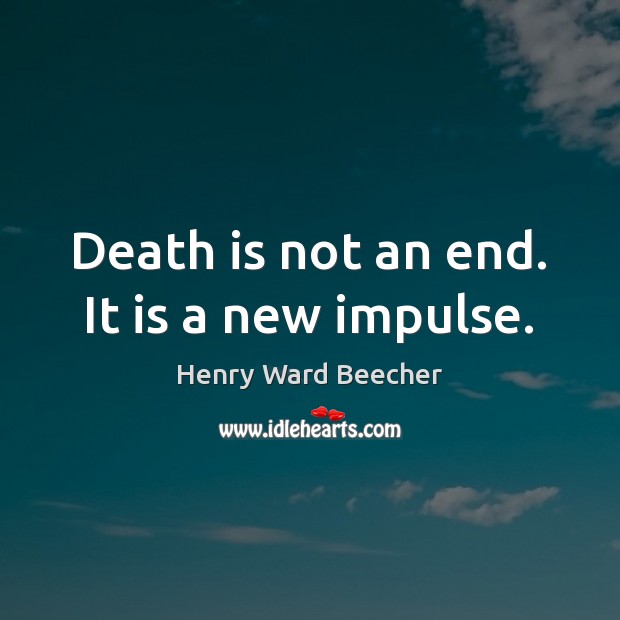 Death is not an end. It is a new impulse. Image