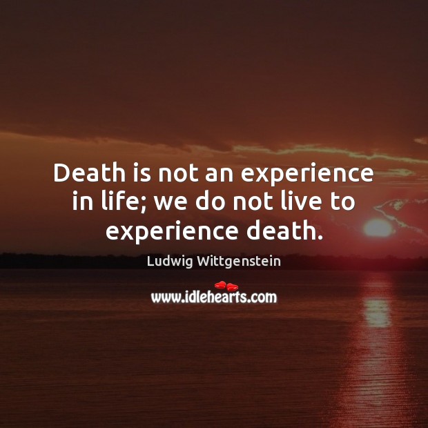 Death is not an experience in life; we do not live to experience death. Ludwig Wittgenstein Picture Quote