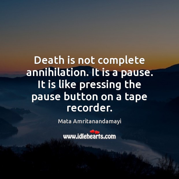 Death is not complete annihilation. It is a pause. It is like Mata Amritanandamayi Picture Quote