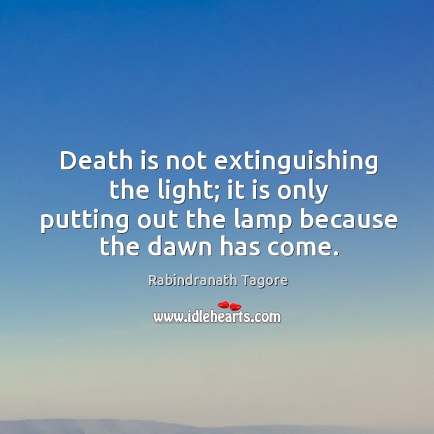 Death is not extinguishing the light; it is only putting out the lamp because the dawn has come. Rabindranath Tagore Picture Quote