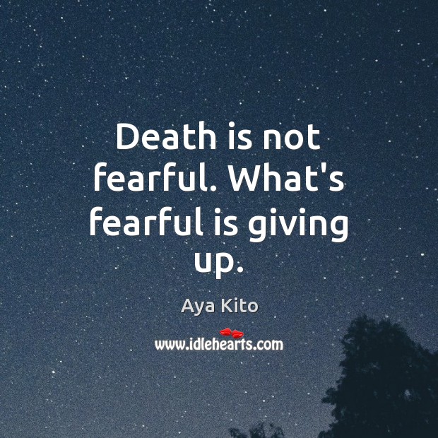 Death is not fearful. What’s fearful is giving up. Image