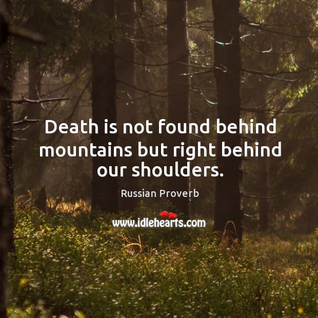 Death is not found behind mountains but right behind our shoulders. Russian Proverbs Image