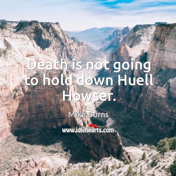 Death is not going to hold down Huell Howser. Mike Burns Picture Quote