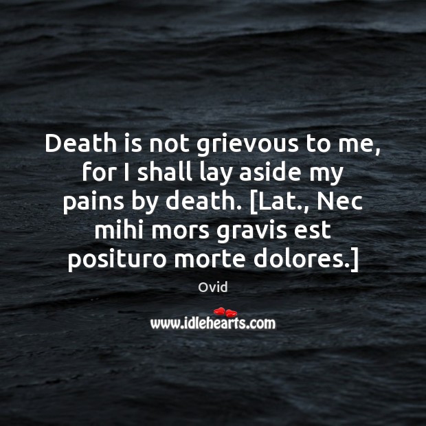 Death is not grievous to me, for I shall lay aside my Image