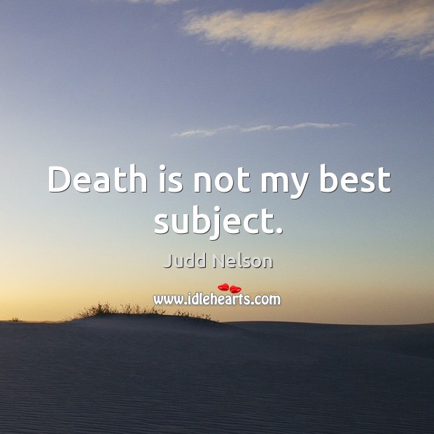 Death is not my best subject. Judd Nelson Picture Quote