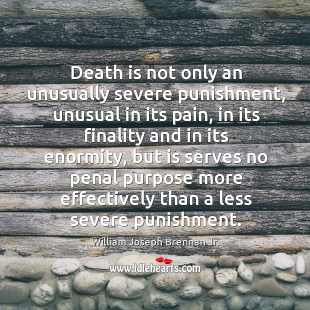 Death is not only an unusually severe punishment, unusual in its pain William Joseph Brennan Jr. Picture Quote