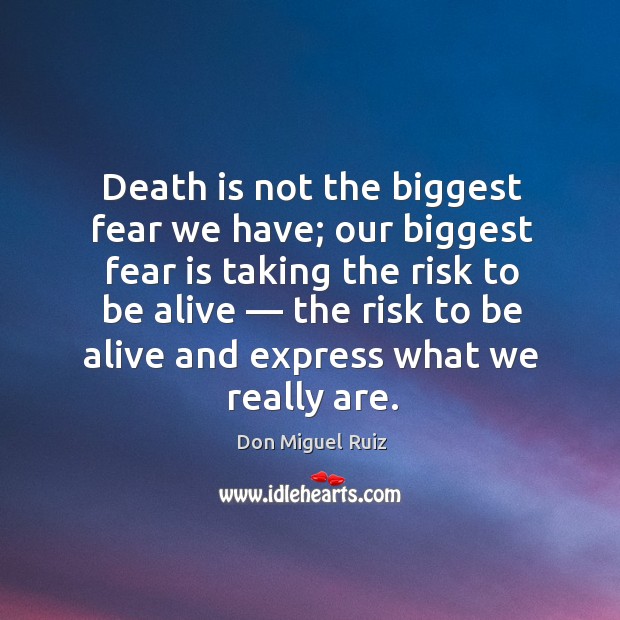 Death is not the biggest fear we have; our biggest fear is taking the risk to be alive Don Miguel Ruiz Picture Quote