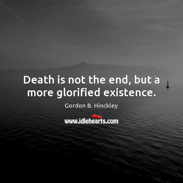 Death is not the end, but a more glorified existence. Gordon B. Hinckley Picture Quote