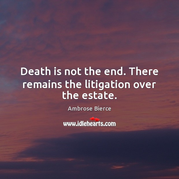 Death is not the end. There remains the litigation over the estate. Image