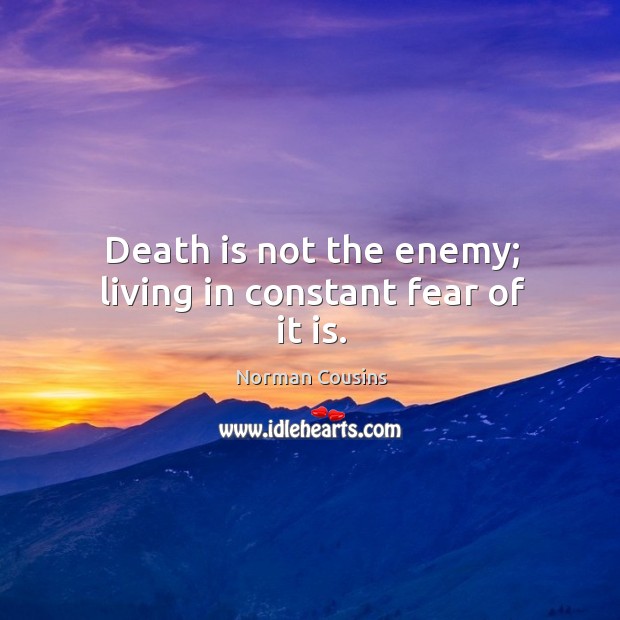 Death is not the enemy; living in constant fear of it is. Norman Cousins Picture Quote