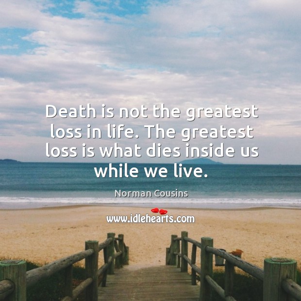 Death is not the greatest loss in life. The greatest loss is what dies inside us while we live. Norman Cousins Picture Quote