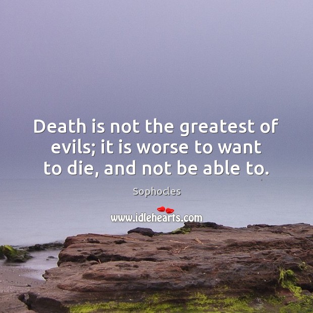 Death is not the greatest of evils; it is worse to want to die, and not be able to. Image